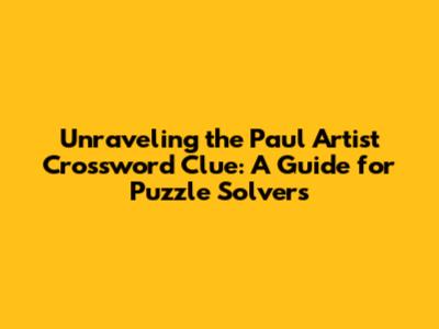 Unraveling the Paul Artist Crossword Clue: A Guide for Puzzle Solvers