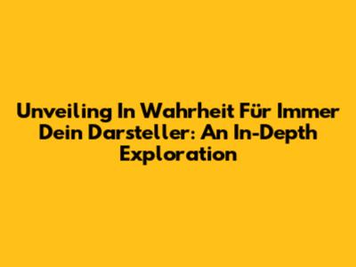 Unveiling 'In Wahrheit Für Immer Dein Darsteller': An In-Depth Exploration