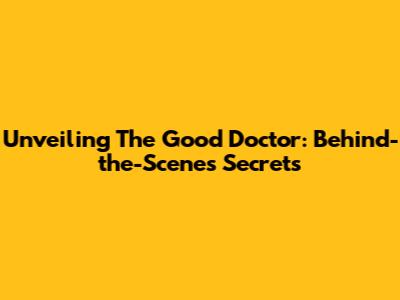 Unveiling 'The Good Doctor': Behind-the-Scenes Secrets