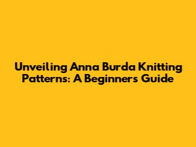 Unveiling Anna Burda Knitting Patterns: A Beginner's Guide