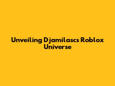 Unveiling Djamilasc's Roblox Universe