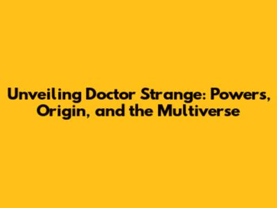 Unveiling Doctor Strange: Powers, Origin, and the Multiverse