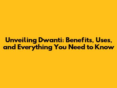Unveiling Dwanti: Benefits, Uses, and Everything You Need to Know