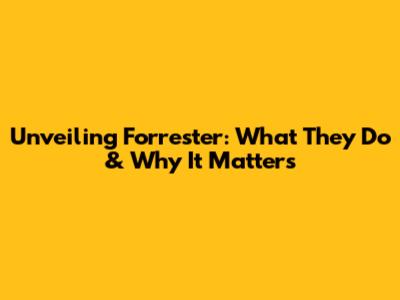 Unveiling Forrester: What They Do & Why It Matters