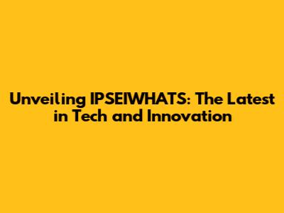 Unveiling IPSEIWHATS: The Latest in Tech and Innovation