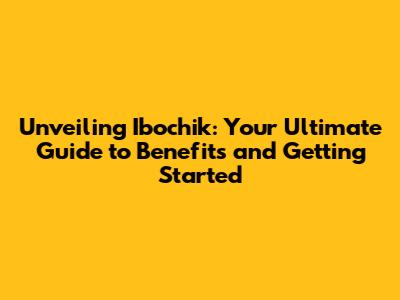 Unveiling Ibochik: Your Ultimate Guide to Benefits and Getting Started