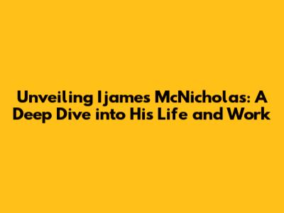 Unveiling Ijames McNicholas: A Deep Dive into His Life and Work