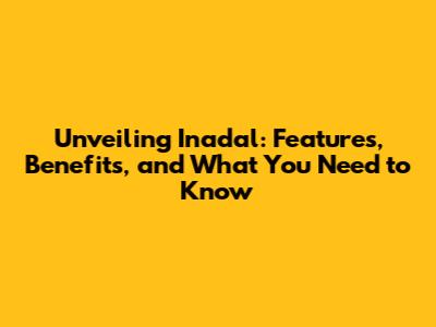 Unveiling Inadal: Features, Benefits, and What You Need to Know