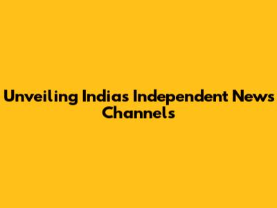 Unveiling India's Independent News Channels