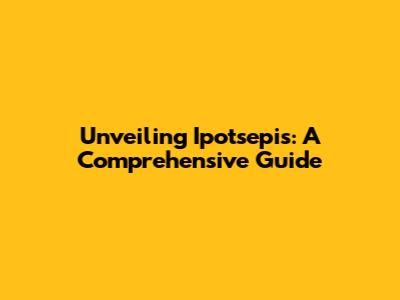 Unveiling Ipotsepis: A Comprehensive Guide