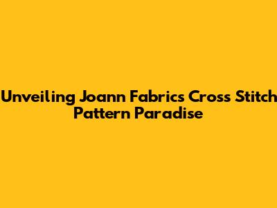 Unveiling Joann Fabrics' Cross Stitch Pattern Paradise