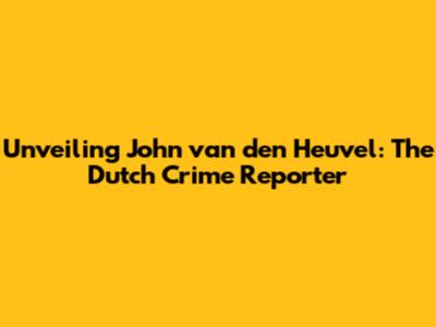 Unveiling John van den Heuvel: The Dutch Crime Reporter