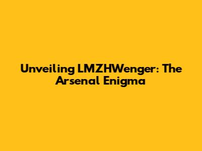 Unveiling LMZHWenger: The Arsenal Enigma
