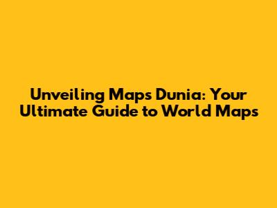 Unveiling Maps Dunia: Your Ultimate Guide to World Maps