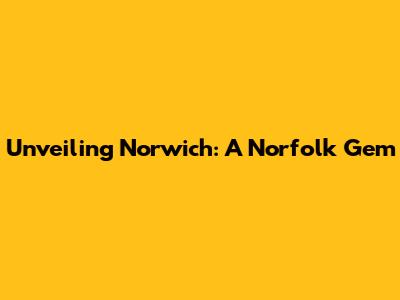 Unveiling Norwich: A Norfolk Gem
