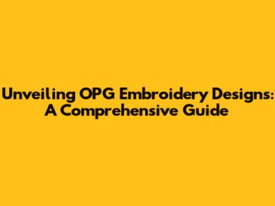 Unveiling OPG Embroidery Designs: A Comprehensive Guide