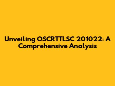 Unveiling OSCRTTLSC 201022: A Comprehensive Analysis