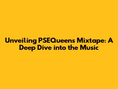 Unveiling PSEQueen's Mixtape: A Deep Dive into the Music