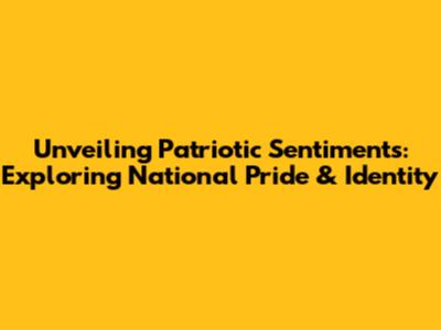 Unveiling Patriotic Sentiments: Exploring National Pride & Identity