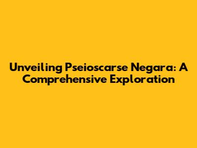 Unveiling Pseioscarse Negara: A Comprehensive Exploration