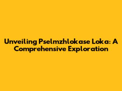 Unveiling Pselmzhlokase Loka: A Comprehensive Exploration