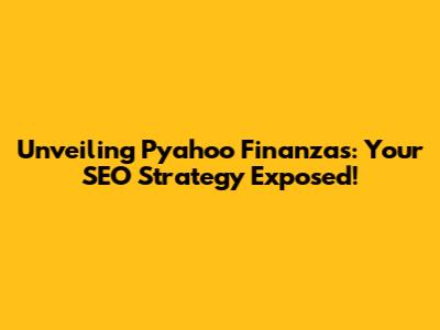 Unveiling Pyahoo Finanzas: Your SEO Strategy Exposed!