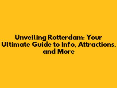 Unveiling Rotterdam: Your Ultimate Guide to Info, Attractions, and More