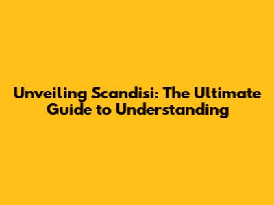 Unveiling Scandisi: The Ultimate Guide to Understanding