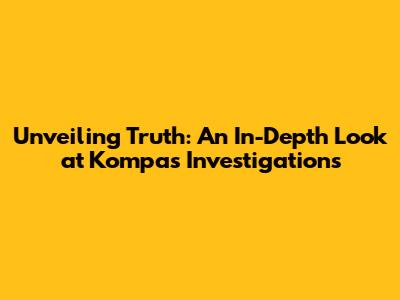 Unveiling Truth: An In-Depth Look at Kompas Investigations