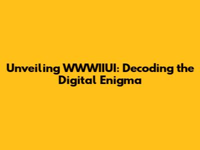 Unveiling WWWIIUI: Decoding the Digital Enigma