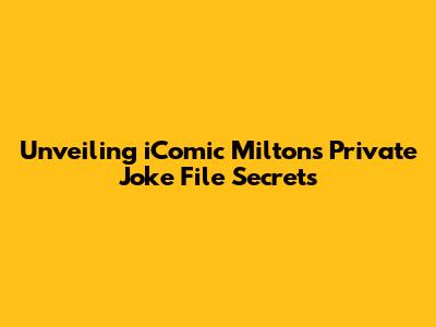 Unveiling iComic Milton's Private Joke File Secrets