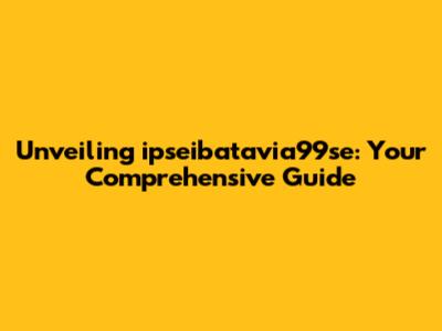 Unveiling ipseibatavia99se: Your Comprehensive Guide