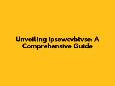 Unveiling ipsewcvbtvse: A Comprehensive Guide