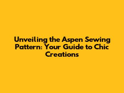 Unveiling the Aspen Sewing Pattern: Your Guide to Chic Creations