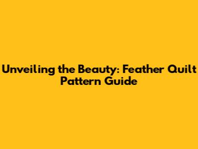 Unveiling the Beauty: Feather Quilt Pattern Guide