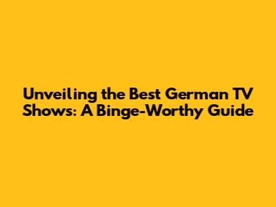 Unveiling the Best German TV Shows: A Binge-Worthy Guide