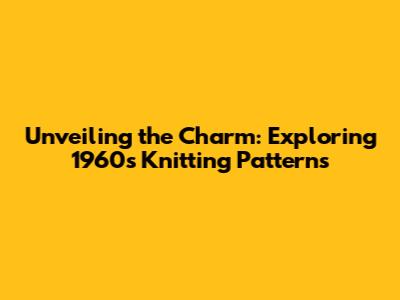 Unveiling the Charm: Exploring 1960s Knitting Patterns