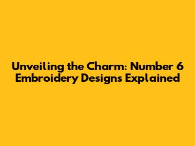Unveiling the Charm: Number 6 Embroidery Designs Explained