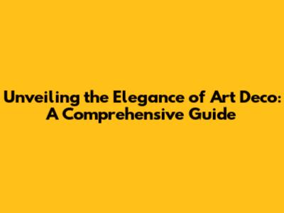 Unveiling the Elegance of Art Deco: A Comprehensive Guide