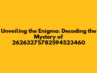 Unveiling the Enigma: Decoding the Mystery of 26263275782594523460