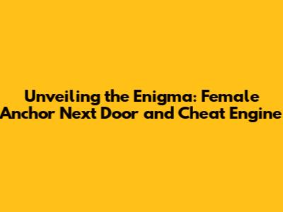 Unveiling the Enigma: Female Anchor Next Door and Cheat Engine