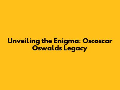 Unveiling the Enigma: Oscoscar Oswald's Legacy