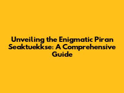 Unveiling the Enigmatic Piran Seaktuekkse: A Comprehensive Guide