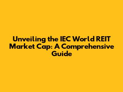 Unveiling the IEC World REIT Market Cap: A Comprehensive Guide