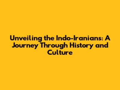 Unveiling the Indo-Iranians: A Journey Through History and Culture