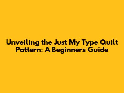 Unveiling the Just My Type Quilt Pattern: A Beginner's Guide