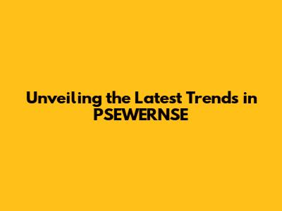 Unveiling the Latest Trends in PSEWERNSE