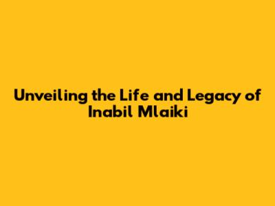 Unveiling the Life and Legacy of Inabil Mlaiki