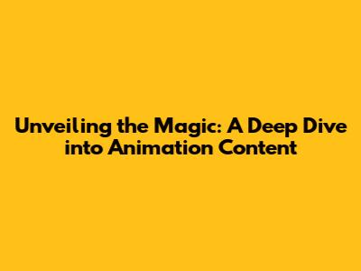 Unveiling the Magic: A Deep Dive into Animation Content