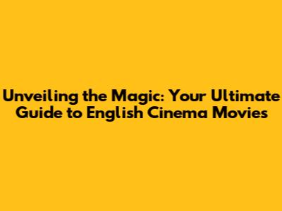 Unveiling the Magic: Your Ultimate Guide to English Cinema Movies